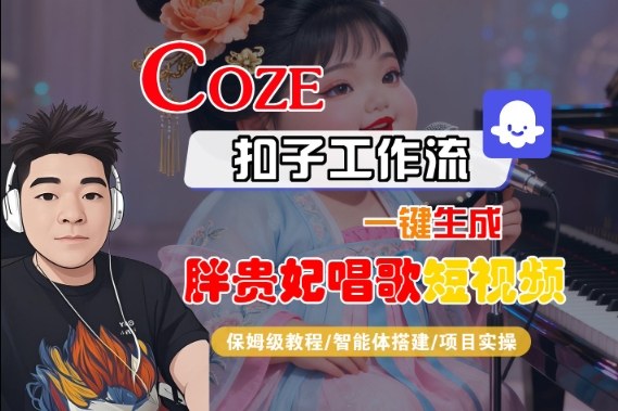 Coze扣子智能体工作流一键生成“胖贵妃对口型唱歌“短视频，全流程保姆级教学-网创百晓生