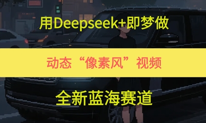 用Deepseek+即梦做，动态“像素风”视频，全新蓝海赛道-网创百晓生