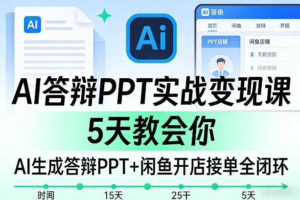 AI答辩PPT实战变现课，5天教会你，AI生成答辩PPT+闲鱼开店接单全闭环-网创百晓生