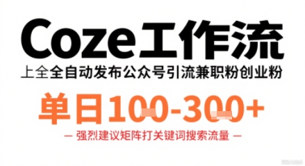 Coze工作流一键发布高质量公众号引流兼职粉代发粉，单日1-3张-网创百晓生