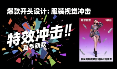 服装类短视频剪辑实战速成课，30天掌握算法适配剪辑术，完播率提升25%-网创百晓生