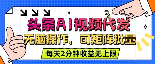 头条AI视频代发，无脑操作，可矩阵批量，每天2分钟收益无上限-网创百晓生