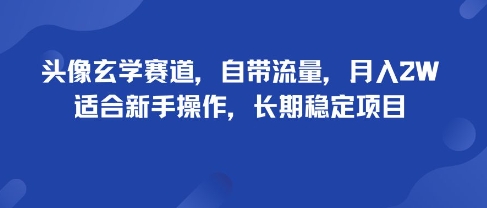 头像玄学赛道，自带流量，月入2W，适合新手操作，长期稳定项目-网创百晓生