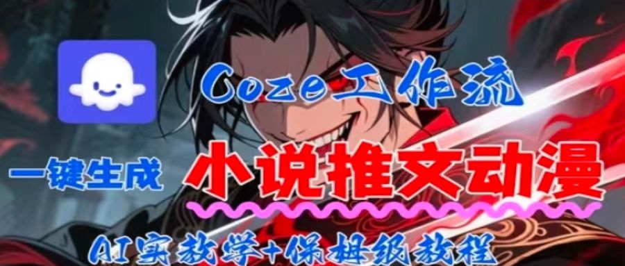 用Coze扣子工作流一键生成小说推文动漫短视频，全流程保姆级教学-网创百晓生