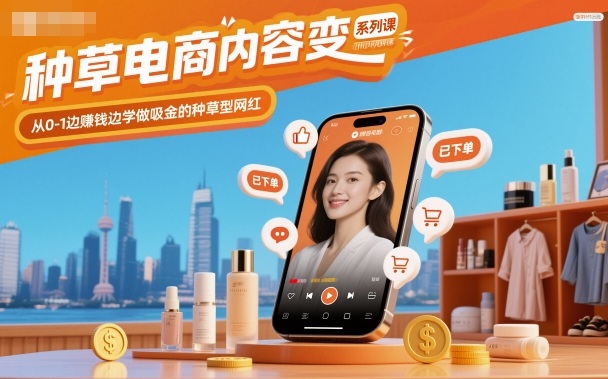 种草电商内容变现系列课，从0-1边賺钱边学做吸金的种草型网红-网创百晓生