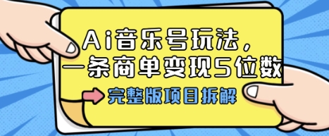 Ai音乐号玩法，多平台几十万粉，一条商单变现5位数，完整版项目拆解-网创百晓生