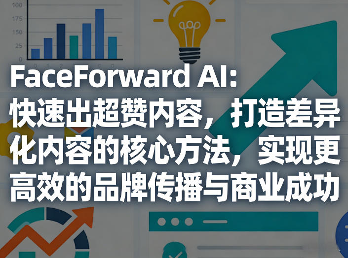 FaceForward AI：快速出超赞内容，打造差异化内容的核心方法，实现更高效的品牌传播与商业成功-网创百晓生