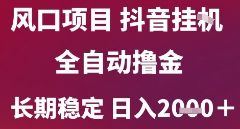 风口项目，六月最新玩法抖音无人挂G，全自动撸金，长期稳定 日入2k+【揭秘】-网创百晓生
