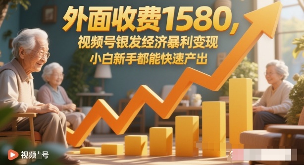 外面收费1580，视频号银发经济暴利变现，小白新手都能快速产出-网创百晓生