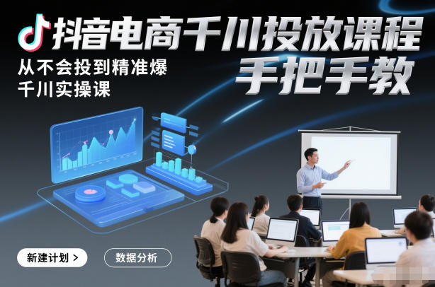 抖音电商千川投放课程，从不会投到精准爆，千川实操课，手把手教-网创百晓生