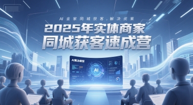 2025年实体商家同城获客速成营，同城企业AI获客全域解决方案-网创百晓生