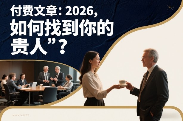 付费文章：2026，如何找到你的“贵人”？-网创百晓生