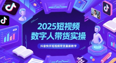 2025短视频数字人带货实操，抖音快手短视频带货最新教学-网创百晓生