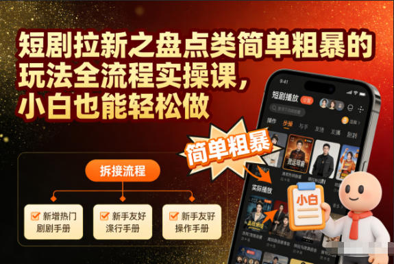 短剧拉新之盘点类简单粗暴的玩法全流程实操课,小白也能轻松做-网创百晓生