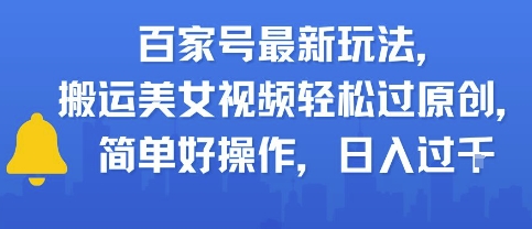 百家号最新玩法，搬运美女视频轻松过原创，简单好操作，日入多张-网创百晓生