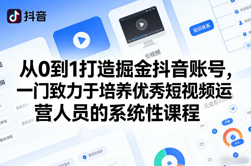 从0到1打造掘金抖音账号，一门致力于培养优秀短视频运营人员的系统性课程-网创百晓生