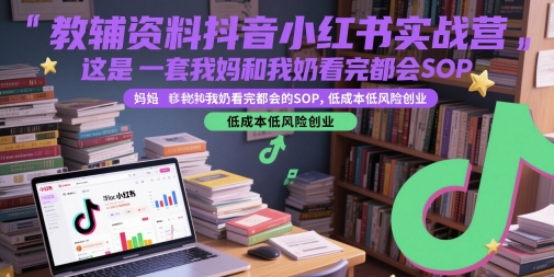 教辅资料抖音小红书实战营，这是一套我妈和我奶看完都会的SOP，低成本低风险创业-网创百晓生