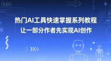 热门AI工具快速掌握系列教程，让一部分创作者先实现AI创作-网创百晓生