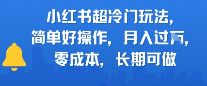 小红书超冷门玩法，简单好操作，月入过W，0成本，长期可做-网创百晓生