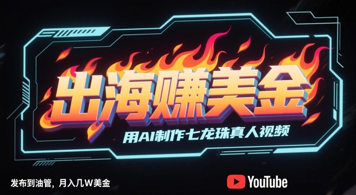 出海挣美金，用AI制作七龙珠真人视频，发布到油管，条条爆火，月入几W美刀-网创百晓生
