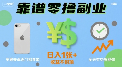 靠谱零撸副业，全天有空就能做，日入1张+收益不封顶，苹果安卓无门槛参加-网创百晓生
