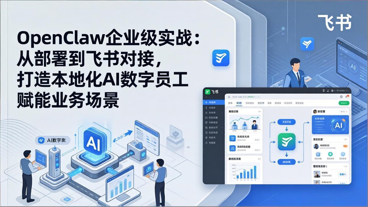 OpenClaw企业级实战：从部署到飞书对接，打造本地化AI数字员工赋能业务场景-网创百晓生