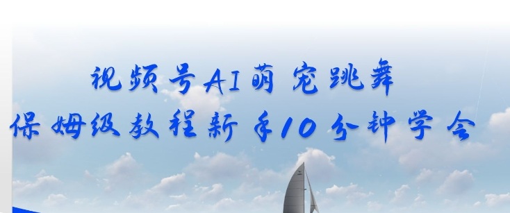 视频号AI萌宠跳舞保姆级教程，新手10分钟学会，轻松上手-网创百晓生
