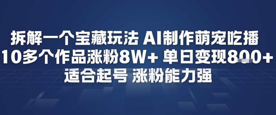 拆解一个宝藏玩法，AI制作萌宠吃播，10多个作品涨粉8W+，适合起号，涨粉能力强-网创百晓生