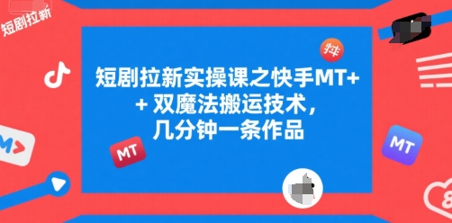短剧拉新实操课之快手MT+双魔法搬运技术，几分钟一条作品-网创百晓生