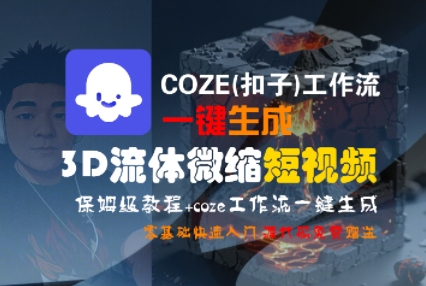 COZE(扣子)工作流一键生成3D流体微缩短视频，保姆级教程，零基础快速入门-网创百晓生