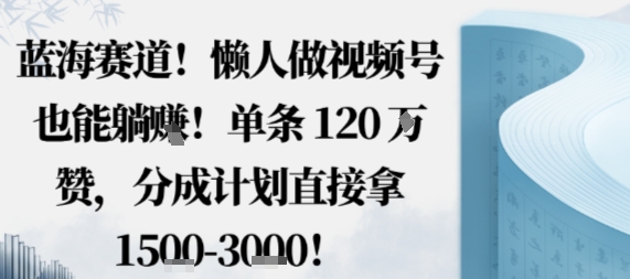 蓝海赛道，懒人做视频号也能躺挣，单条120W赞，分成计划直接拿1.5k，不用拍不用剪-网创百晓生