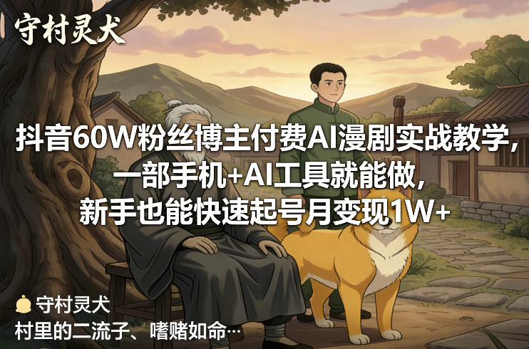 抖音60W粉丝博主付费AI漫剧实战教学，一部手机+AI工具就能做，新手也能快速起号月变现1W+-网创百晓生
