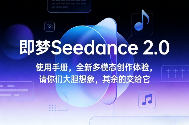 即梦Seedance 2.0使用手册，全新多模态创作体验，请你们大胆想象，其余的交给它-网创百晓生