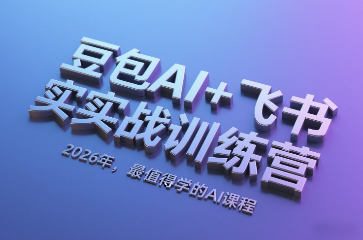 豆包AI+飞书实战训练营，2026年，最值得学的AI课程-网创百晓生