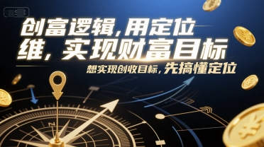 创富逻辑，用定位思维实现财富目标，想实现创收目标，先搞懂定位-网创百晓生