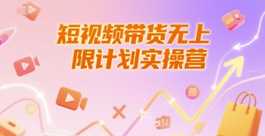短视频带货无上限计划实操营，新人短视频带货工具流养号破播文案运营篇课程-网创百晓生