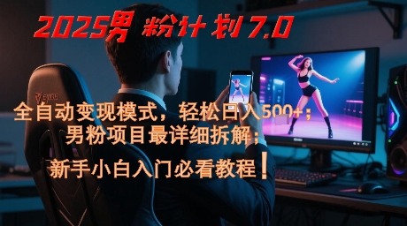 2025男粉计划7.0，全自动变现模式，轻松日入5张+，新手小白必看课程-网创百晓生