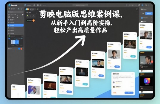 剪映电脑版思维案例课，从新手入门到高阶实操，轻松产出高质量作品-网创百晓生