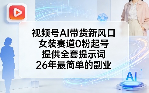 视频号AI带货新风口，女装赛道0粉起号，提供全套提示词，26年最简单的副业-网创百晓生