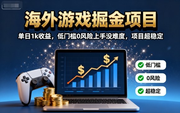 海外游戏掘金项目：单日1k收益，低门槛0风险上手没难度，项目超稳定【揭秘】-网创百晓生