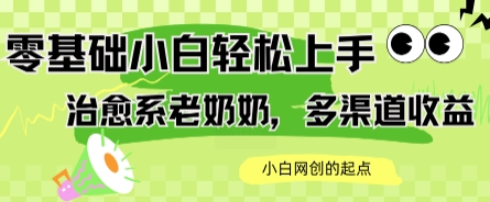 AI治愈系老奶奶多渠道收益，零基础小白也能轻松上手，轻松日入几张-网创百晓生