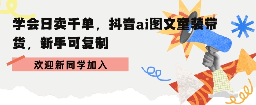 学会日卖千单，抖音ai图文童装带货，新手可复制-网创百晓生