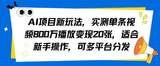AI项目新玩法，实测单条视频800W播放变现20张，适合新手操作，可多平台分发-网创百晓生