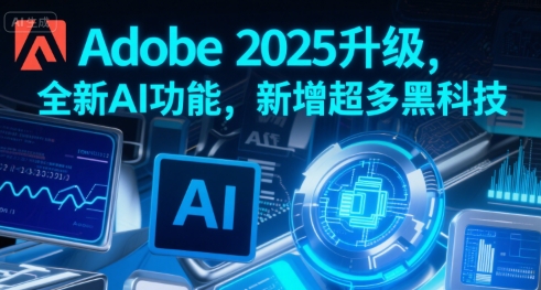Adobe 2025升级，全新AI功能，新增超多黑科技-网创百晓生
