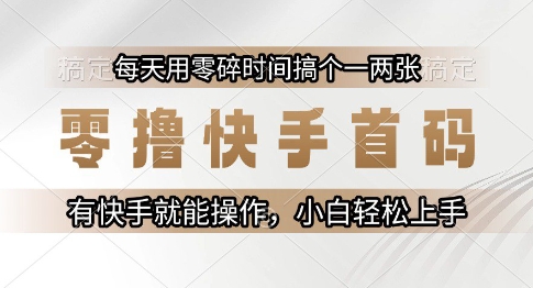 零撸快手首码，每天用零碎时间搞个一两张，有快手就能操作小白轻松上手【揭秘】-网创百晓生