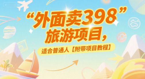 外面卖398的旅游项目，适合普通人【附带项目教程】-网创百晓生