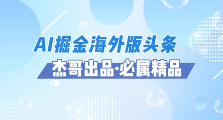 AI掘金海外版头条风口项目，如何利用AI软件+佣金平台出海掘金，单日收益多张-网创百晓生