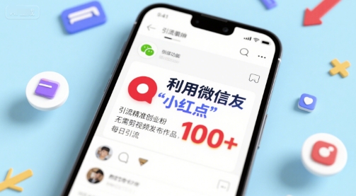 利用微信朋友圈”小红点”功能，引流精准创业粉，无需剪辑视频发布作品，单日引流100+-网创百晓生