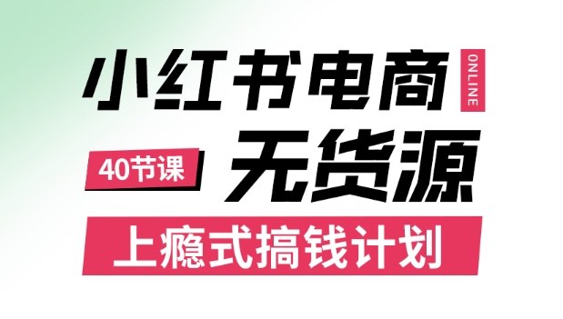小红书无货源电商课程，上瘾式搞钱计划，不论月薪3k还是3W都应该学的賺钱技巧-网创百晓生