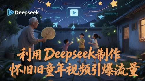 利用Deepseek制作怀旧童年视频引爆流量-网创百晓生